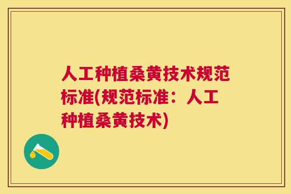人工种植桑黄技术规范标准(规范标准：人工种植桑黄技术)