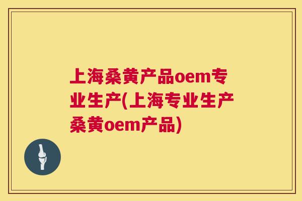 上海桑黄产品oem专业生产(上海专业生产桑黄oem产品) 上海桑黄产品oem专业生产(上海专业生产桑黄oem产品)