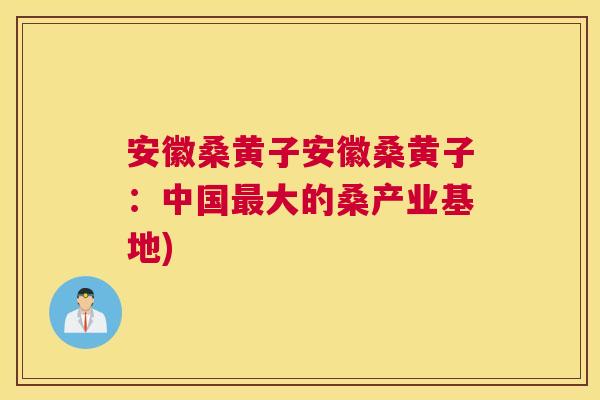 安徽桑黄子安徽桑黄子:中国大的桑产业基地) 安徽桑黄子安徽桑黄子:中国大的桑产业基地)