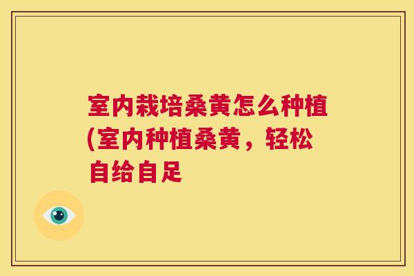 室内栽培桑黄怎么种植(室内种植桑黄,轻松自给自足 室内栽培桑黄怎么种植(室内种植桑黄,轻松自给自足