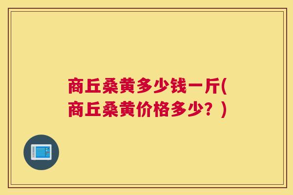 商丘桑黄多少钱一斤(商丘桑黄价格多少？)