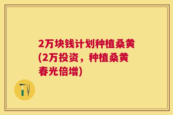 2万块钱计划种植桑黄(2万投资,种植桑黄春光倍增) 2万块钱计划种植桑黄(2万投资,种植桑黄春光倍增)