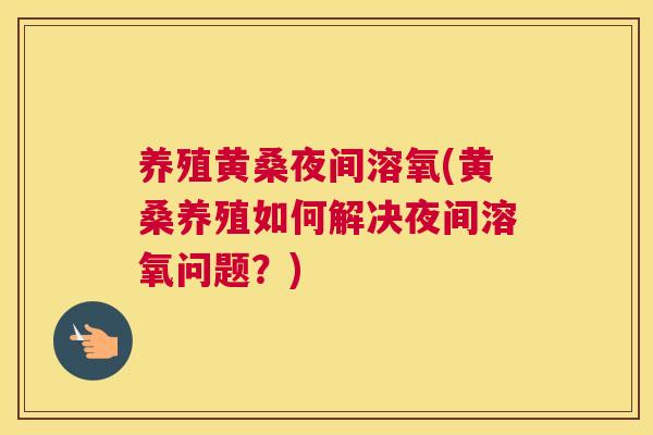 养殖黄桑夜间溶氧(黄桑养殖如何解决夜间溶氧问题?) 养殖黄桑夜间溶氧(黄桑养殖如何解决夜间溶氧问题?)
