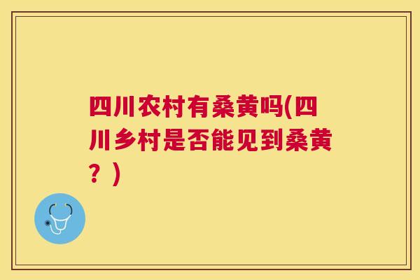 四川农村有桑黄吗(四川乡村是否能见到桑黄?) 四川农村有桑黄吗(四川乡村是否能见到桑黄?)