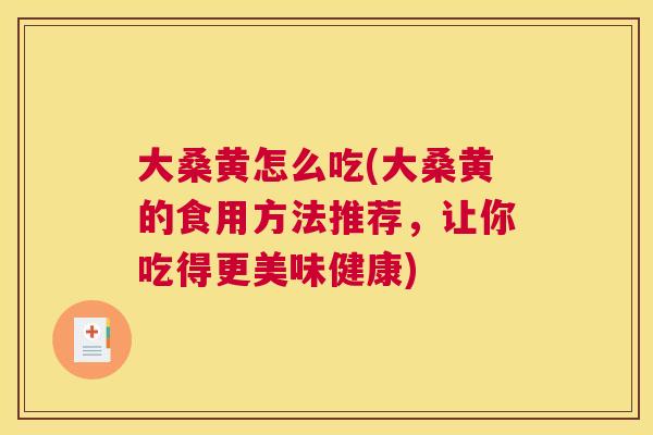 大桑黄怎么吃(大桑黄的食用方法推荐,让你吃得更美味健康) 大桑黄怎么吃(大桑黄的食用方法推荐,让你吃得更美味健康)