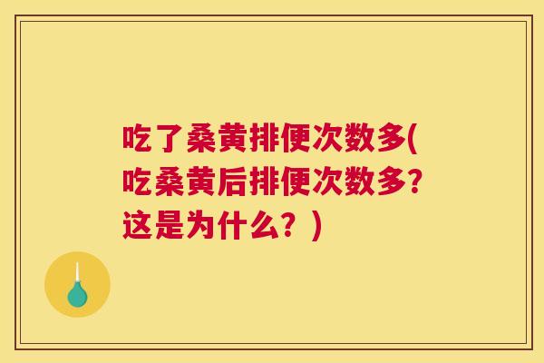吃了桑黄排便次数多(吃桑黄后排便次数多?这是为什么?) 吃了桑黄排便次数多(吃桑黄后排便次数多?这是为什么?)