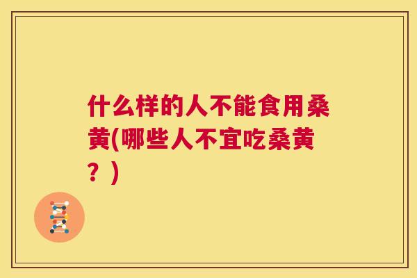 什么样的人不能食用桑黄(哪些人不宜吃桑黄?) 什么样的人不能食用桑黄(哪些人不宜吃桑黄?)