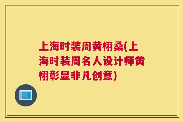 上海时装周黄栩桑(上海时装周名人设计师黄栩彰显非凡创意) 上海时装周黄栩桑(上海时装周名人设计师黄栩彰显非凡创意)