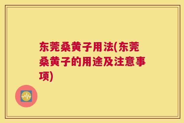 东莞桑黄子用法(东莞桑黄子的用途及注意事项) 东莞桑黄子用法(东莞桑黄子的用途及注意事项)