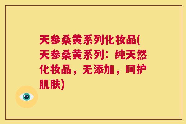 天参桑黄系列化妆品(天参桑黄系列:纯天然化妆品,无添加,呵护) 天参桑黄系列化妆品(天参桑黄系列:纯天然化妆品,无添加,呵护)