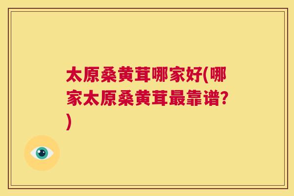 太原桑黄茸哪家好(哪家太原桑黄茸靠谱?) 太原桑黄茸哪家好(哪家太原桑黄茸靠谱?)