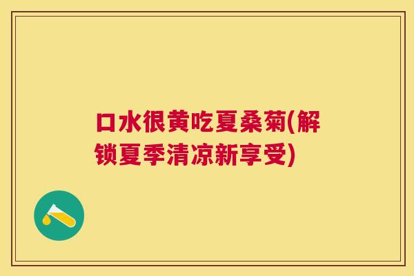 口水很黄吃夏桑菊(解锁夏季清凉新享受) 口水很黄吃夏桑菊(解锁夏季清凉新享受)