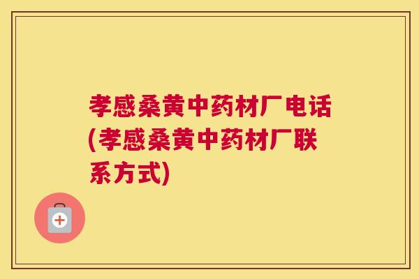 孝感桑黄材厂电话(孝感桑黄材厂联系方式) 孝感桑黄材厂电话(孝感桑黄材厂联系方式)