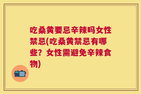 吃桑黄要忌辛辣吗女性禁忌(吃桑黄禁忌有哪些?女性需避免辛辣食物) 吃桑黄要忌辛辣吗女性禁忌(吃桑黄禁忌有哪些?女性需避免辛辣食物)