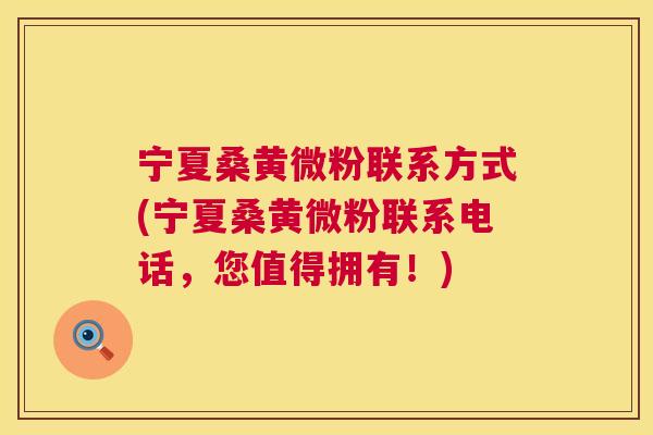 宁夏桑黄微粉联系方式(宁夏桑黄微粉联系电话,您值得拥有!) 宁夏桑黄微粉联系方式(宁夏桑黄微粉联系电话,您值得拥有!)