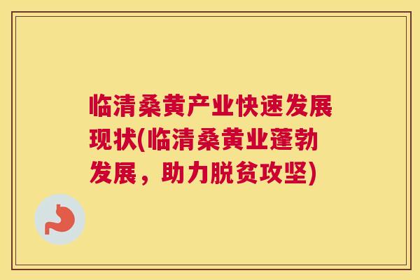 临清桑黄产业快速发展现状(临清桑黄业蓬勃发展,助力脱贫攻坚) 临清桑黄产业快速发展现状(临清桑黄业蓬勃发展,助力脱贫攻坚)