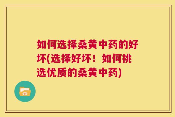 如何选择桑黄的好坏(选择好坏!如何挑选优质的桑黄) 如何选择桑黄的好坏(选择好坏!如何挑选优质的桑黄)