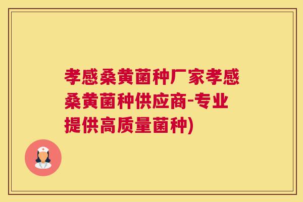 孝感桑黄菌种厂家孝感桑黄菌种供应商-专业提供高质量菌种) 孝感桑黄菌种厂家孝感桑黄菌种供应商-专业提供高质量菌种)