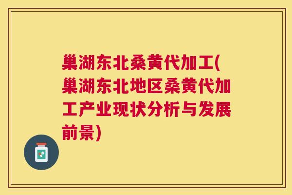 巢湖东北桑黄代加工(巢湖东北地区桑黄代加工产业现状分析与发展前景) 巢湖东北桑黄代加工(巢湖东北地区桑黄代加工产业现状分析与发展前景)