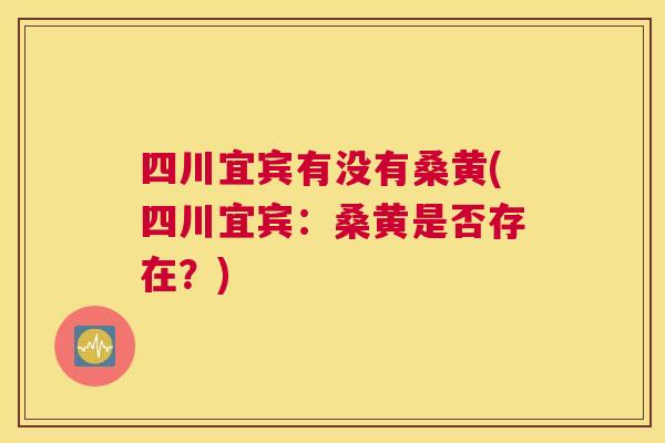 四川宜宾有没有桑黄(四川宜宾:桑黄是否存在?) 四川宜宾有没有桑黄(四川宜宾:桑黄是否存在?)