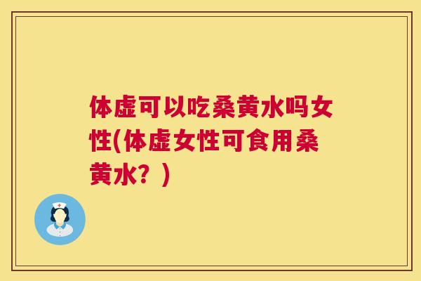 体虚可以吃桑黄水吗女性(体虚女性可食用桑黄水?) 体虚可以吃桑黄水吗女性(体虚女性可食用桑黄水?)