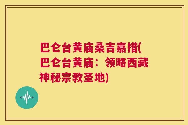 巴仑台黄庙桑吉嘉措(巴仑台黄庙：领略西藏神秘宗教圣地)