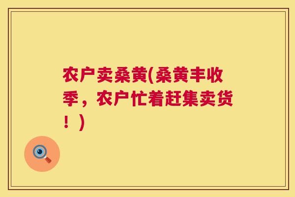 农户卖桑黄(桑黄丰收季,农户忙着赶集卖货!) 农户卖桑黄(桑黄丰收季,农户忙着赶集卖货!)