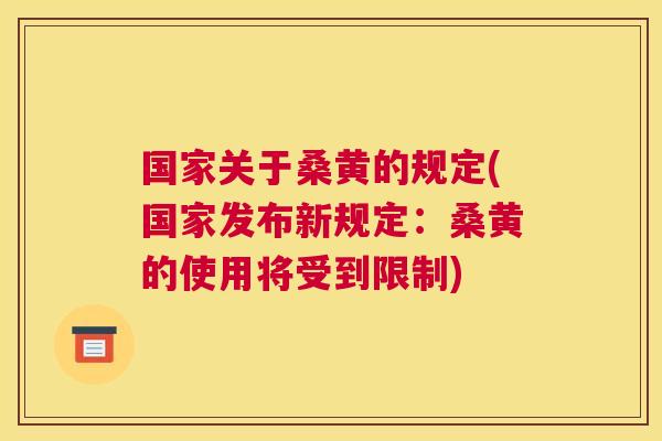 国家关于桑黄的规定(国家发布新规定:桑黄的使用将受到限制) 国家关于桑黄的规定(国家发布新规定:桑黄的使用将受到限制)