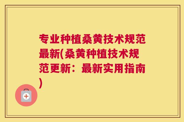 专业种植桑黄技术规范新(桑黄种植技术规范更新:新实用指南) 专业种植桑黄技术规范新(桑黄种植技术规范更新:新实用指南)