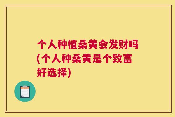 个人种植桑黄会发财吗(个人种桑黄是个致富好选择) 个人种植桑黄会发财吗(个人种桑黄是个致富好选择)