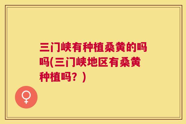 三门峡有种植桑黄的吗吗(三门峡地区有桑黄种植吗?) 三门峡有种植桑黄的吗吗(三门峡地区有桑黄种植吗?)