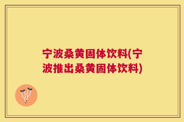 宁波桑黄固体饮料(宁波推出桑黄固体饮料)