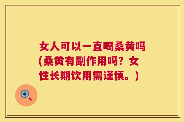 女人可以一直喝桑黄吗(桑黄有副作用吗?女性长期饮用需谨慎。) 女人可以一直喝桑黄吗(桑黄有副作用吗?女性长期饮用需谨慎。)