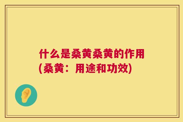 什么是桑黄桑黄的作用(桑黄:用途和功效) 什么是桑黄桑黄的作用(桑黄:用途和功效)