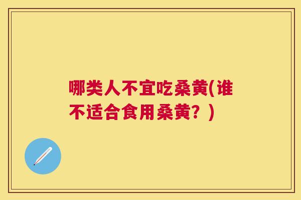 哪类人不宜吃桑黄(谁不适合食用桑黄？)
