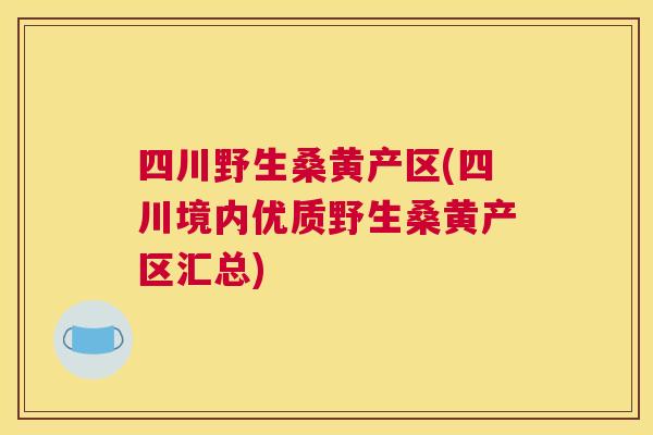 四川野生桑黄产区(四川境内优质野生桑黄产区汇总) 四川野生桑黄产区(四川境内优质野生桑黄产区汇总)