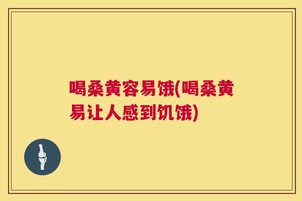 喝桑黄容易饿(喝桑黄易让人感到饥饿) 喝桑黄容易饿(喝桑黄易让人感到饥饿)