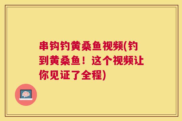 串钩钓黄桑鱼视频(钓到黄桑鱼!这个视频让你见证了全程) 串钩钓黄桑鱼视频(钓到黄桑鱼!这个视频让你见证了全程)