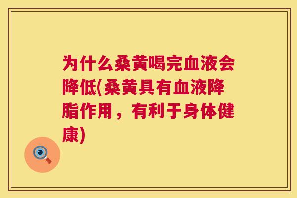 为什么桑黄喝完液会降低(桑黄具有液作用,有利于身体健康) 为什么桑黄喝完液会降低(桑黄具有液作用,有利于身体健康)