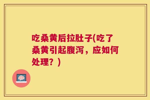 吃桑黄后拉肚子(吃了桑黄引起,应如何处理?) 吃桑黄后拉肚子(吃了桑黄引起,应如何处理?)