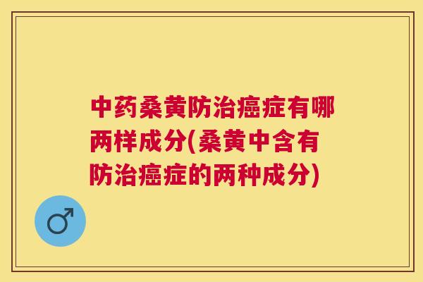 桑黄防症有哪两样成分(桑黄中含有防症的两种成分) 桑黄防症有哪两样成分(桑黄中含有防症的两种成分)