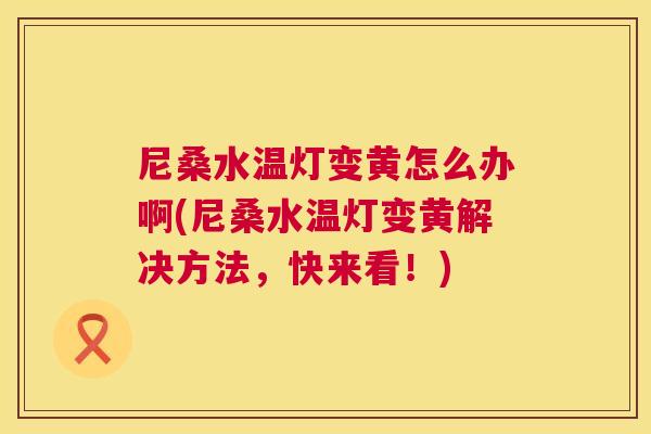 尼桑水温灯变黄怎么办啊(尼桑水温灯变黄解决方法,快来看!) 尼桑水温灯变黄怎么办啊(尼桑水温灯变黄解决方法,快来看!)