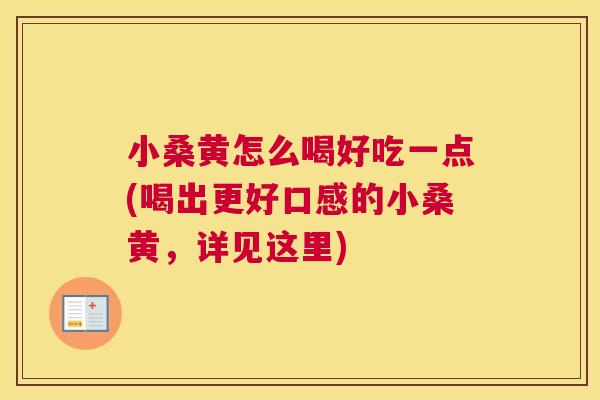 小桑黄怎么喝好吃一点(喝出更好口感的小桑黄,详见这里) 小桑黄怎么喝好吃一点(喝出更好口感的小桑黄,详见这里)