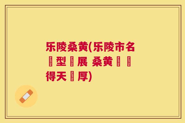 乐陵桑黄(乐陵市名 轉型發展 桑黄產業 得天獨厚) 乐陵桑黄(乐陵市名 轉型發展 桑黄產業 得天獨厚)