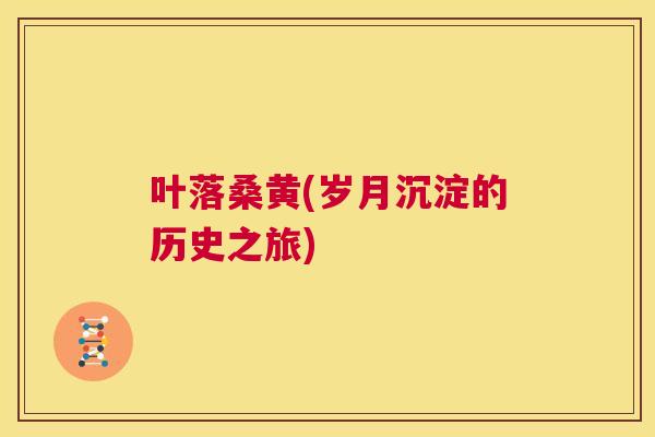 叶落桑黄(岁月沉淀的历史之旅) 叶落桑黄(岁月沉淀的历史之旅)