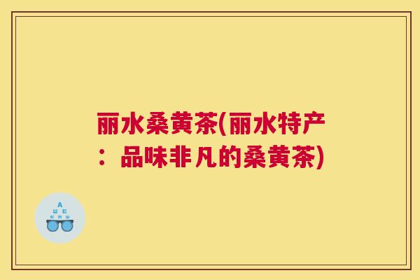 丽水桑黄茶(丽水特产:品味非凡的桑黄茶) 丽水桑黄茶(丽水特产:品味非凡的桑黄茶)