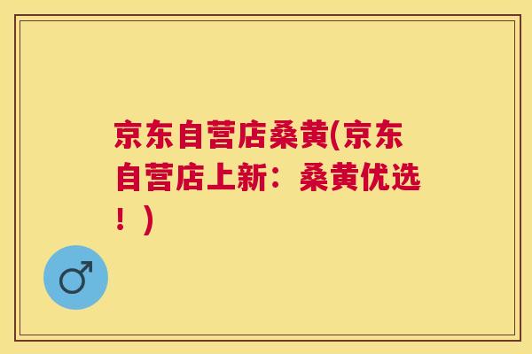 京东自营店桑黄(京东自营店上新:桑黄优选!) 京东自营店桑黄(京东自营店上新:桑黄优选!)