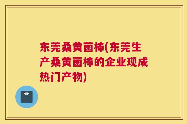 东莞桑黄菌棒(东莞生产桑黄菌棒的企业现成热门产物) 东莞桑黄菌棒(东莞生产桑黄菌棒的企业现成热门产物)