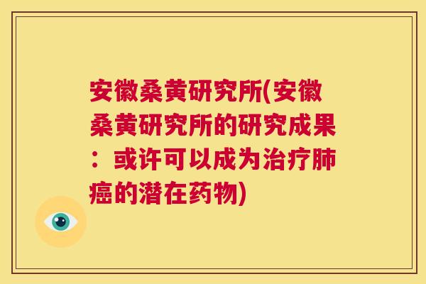 安徽桑黄研究所(安徽桑黄研究所的研究成果:或许可以成为的潜在) 安徽桑黄研究所(安徽桑黄研究所的研究成果:或许可以成为的潜在)