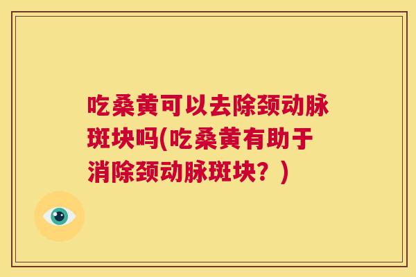 吃桑黄可以去除颈动脉斑块吗(吃桑黄有助于消除颈动脉斑块?) 吃桑黄可以去除颈动脉斑块吗(吃桑黄有助于消除颈动脉斑块?)